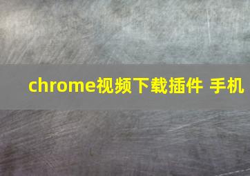 chrome视频下载插件 手机